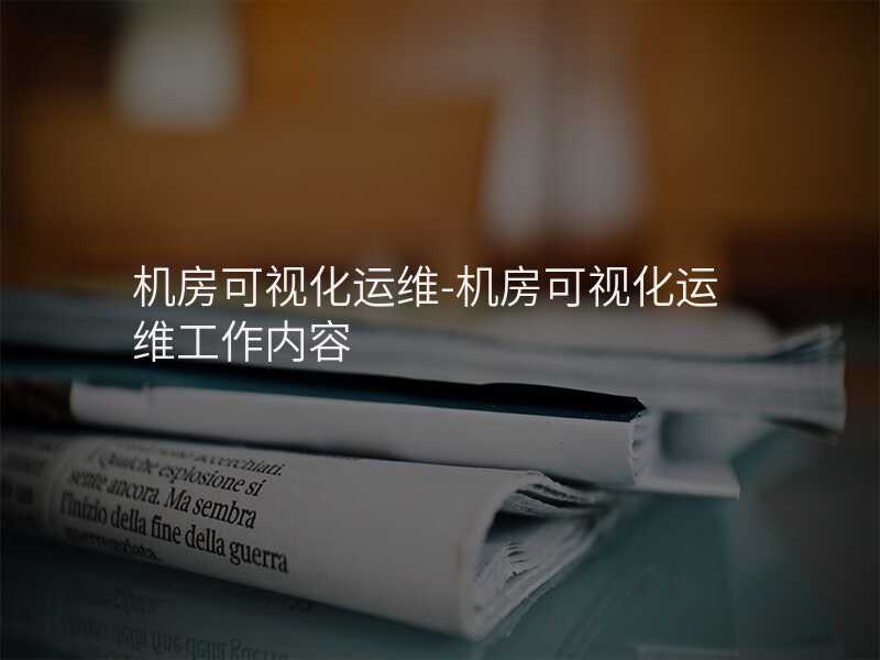 機房可視化運維-機房可視化運維工作內(nèi)容